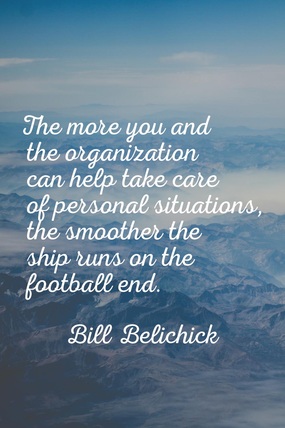 The more you and the organization can help take care of personal situations, the smoother the ship 