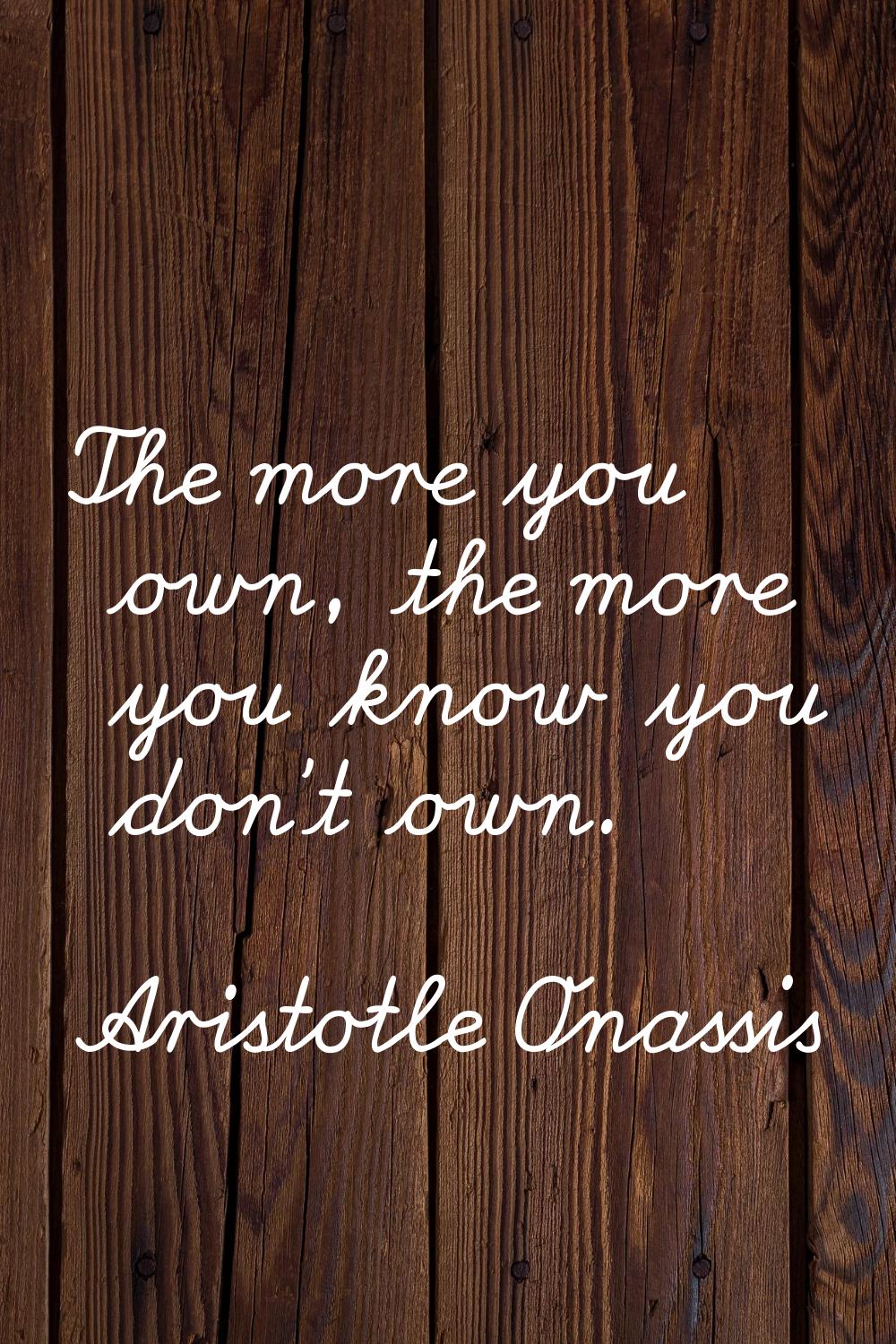 The more you own, the more you know you don't own.