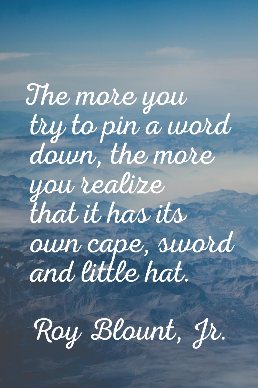 The more you try to pin a word down, the more you realize that it has its own cape, sword and littl