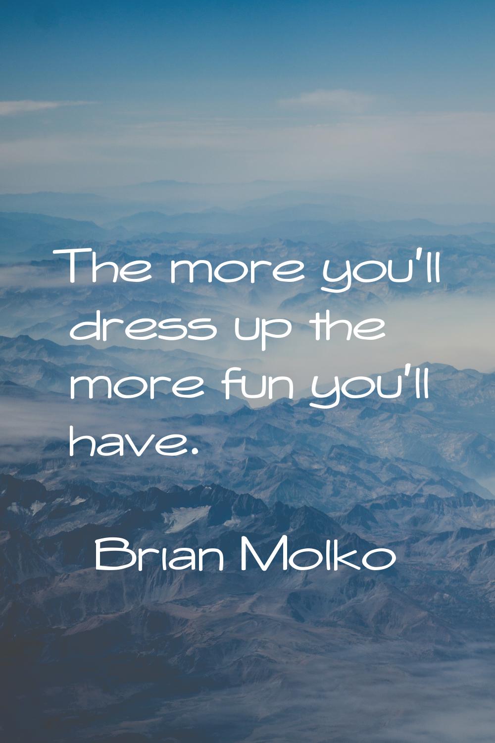 The more you'll dress up the more fun you'll have.