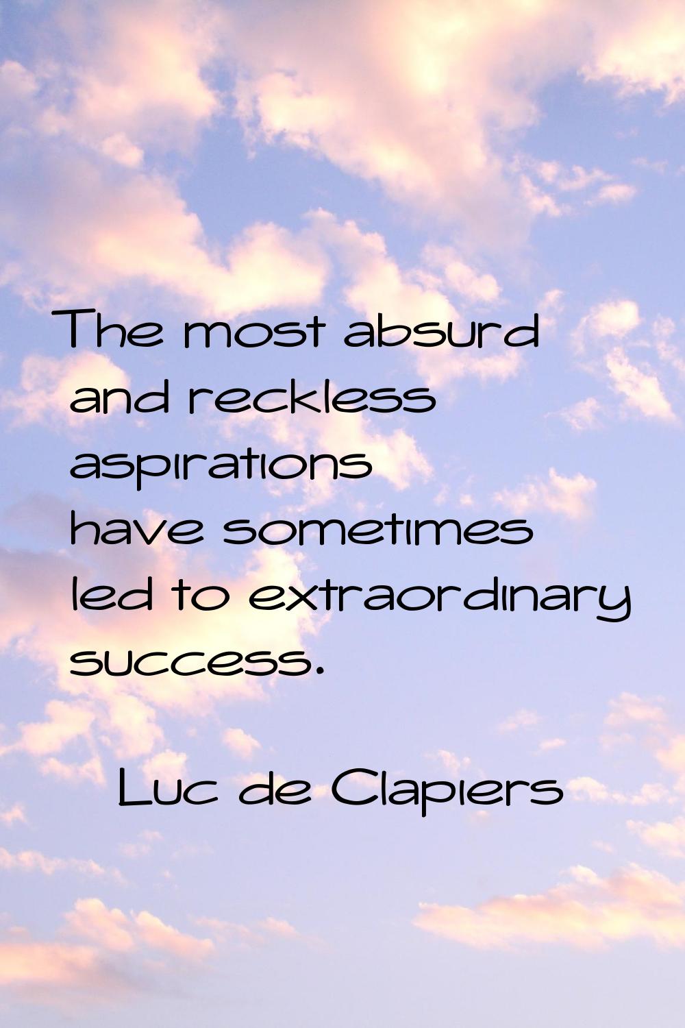 The most absurd and reckless aspirations have sometimes led to extraordinary success.