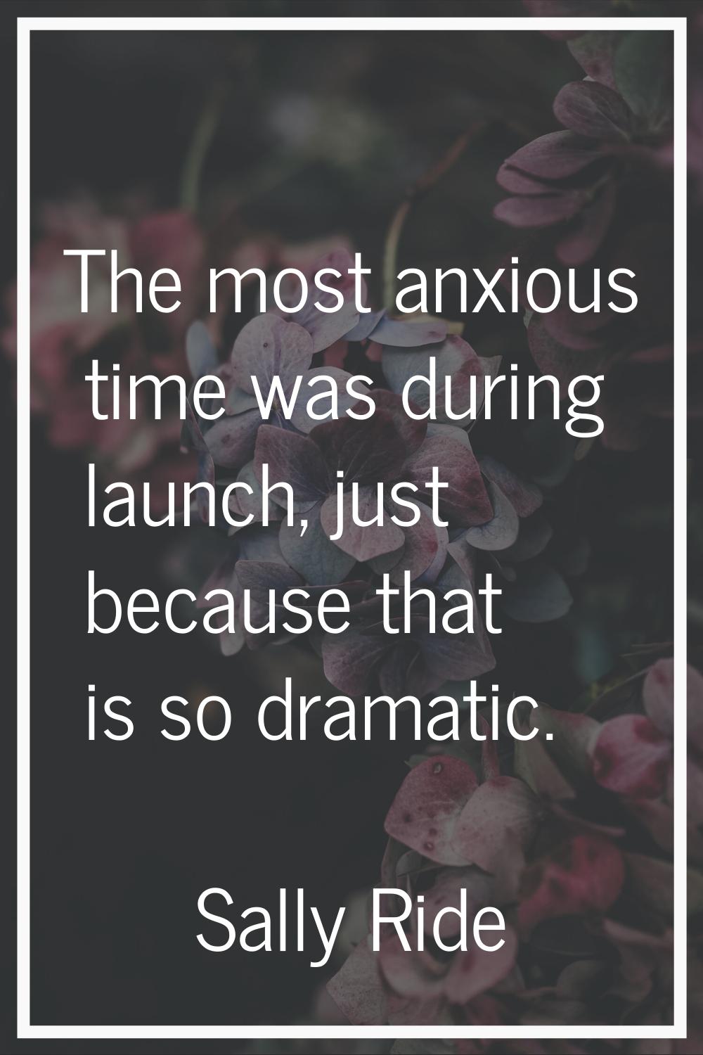 The most anxious time was during launch, just because that is so dramatic.