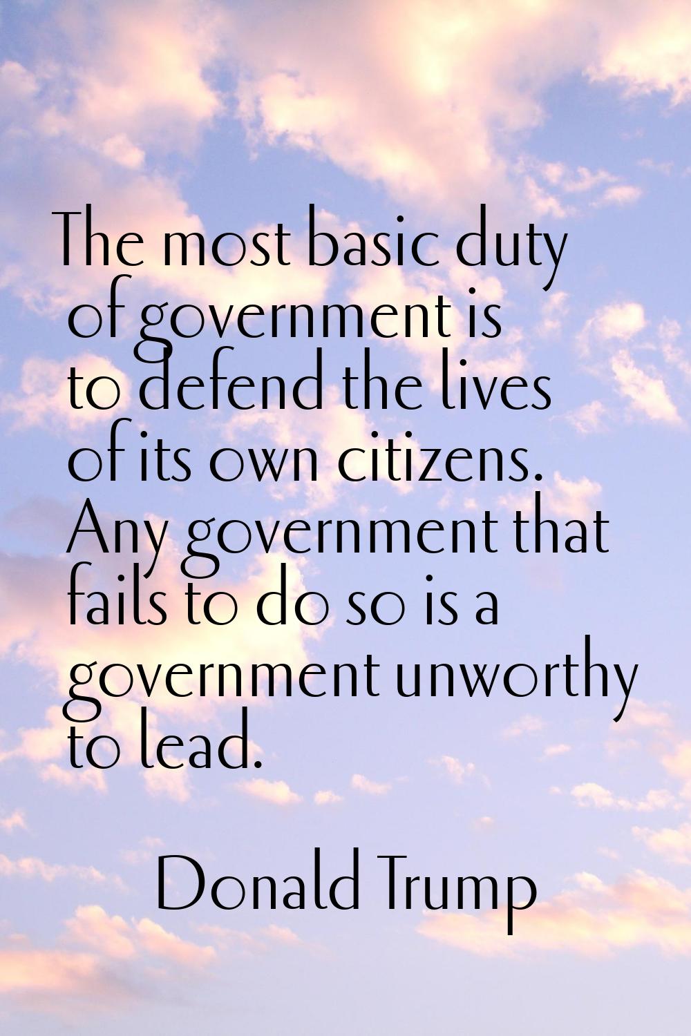 The most basic duty of government is to defend the lives of its own citizens. Any government that f