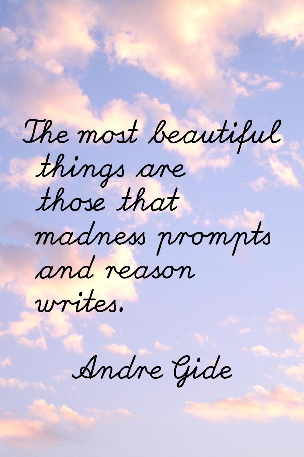 The most beautiful things are those that madness prompts and reason writes.