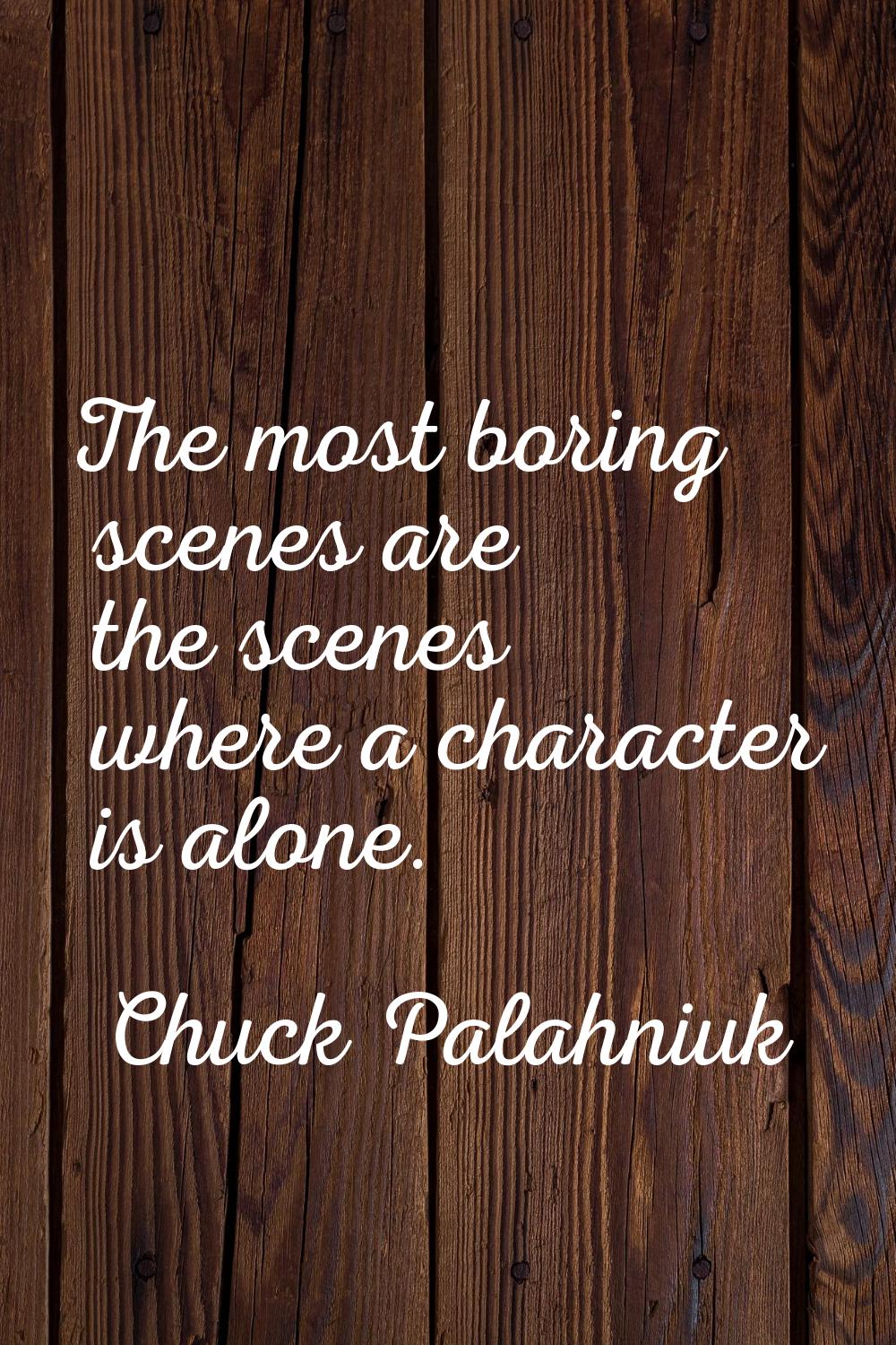 The most boring scenes are the scenes where a character is alone.