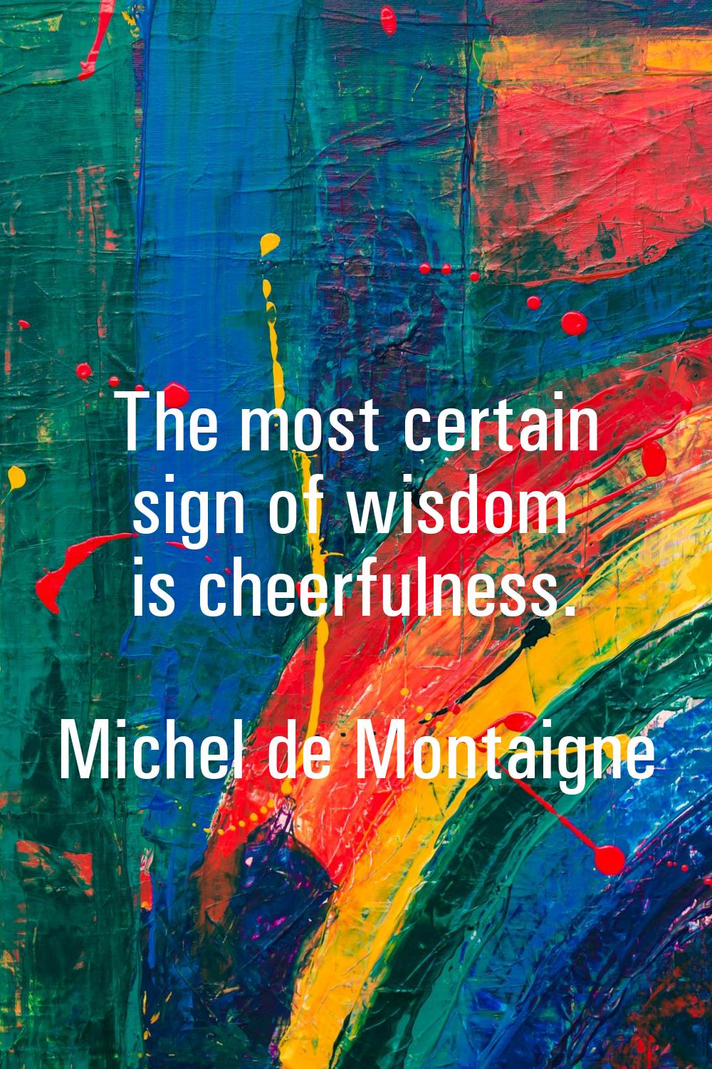 The most certain sign of wisdom is cheerfulness.