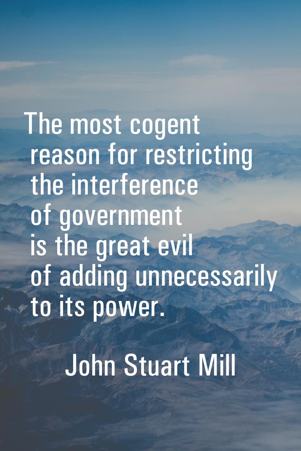 The most cogent reason for restricting the interference of government is the great evil of adding u