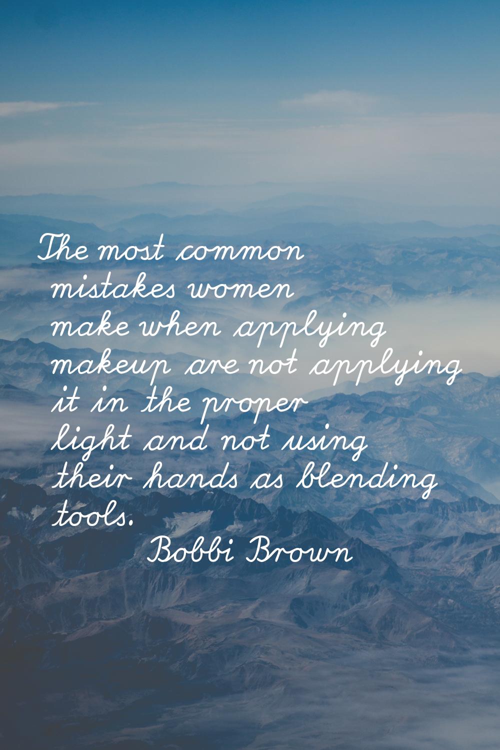 The most common mistakes women make when applying makeup are not applying it in the proper light an