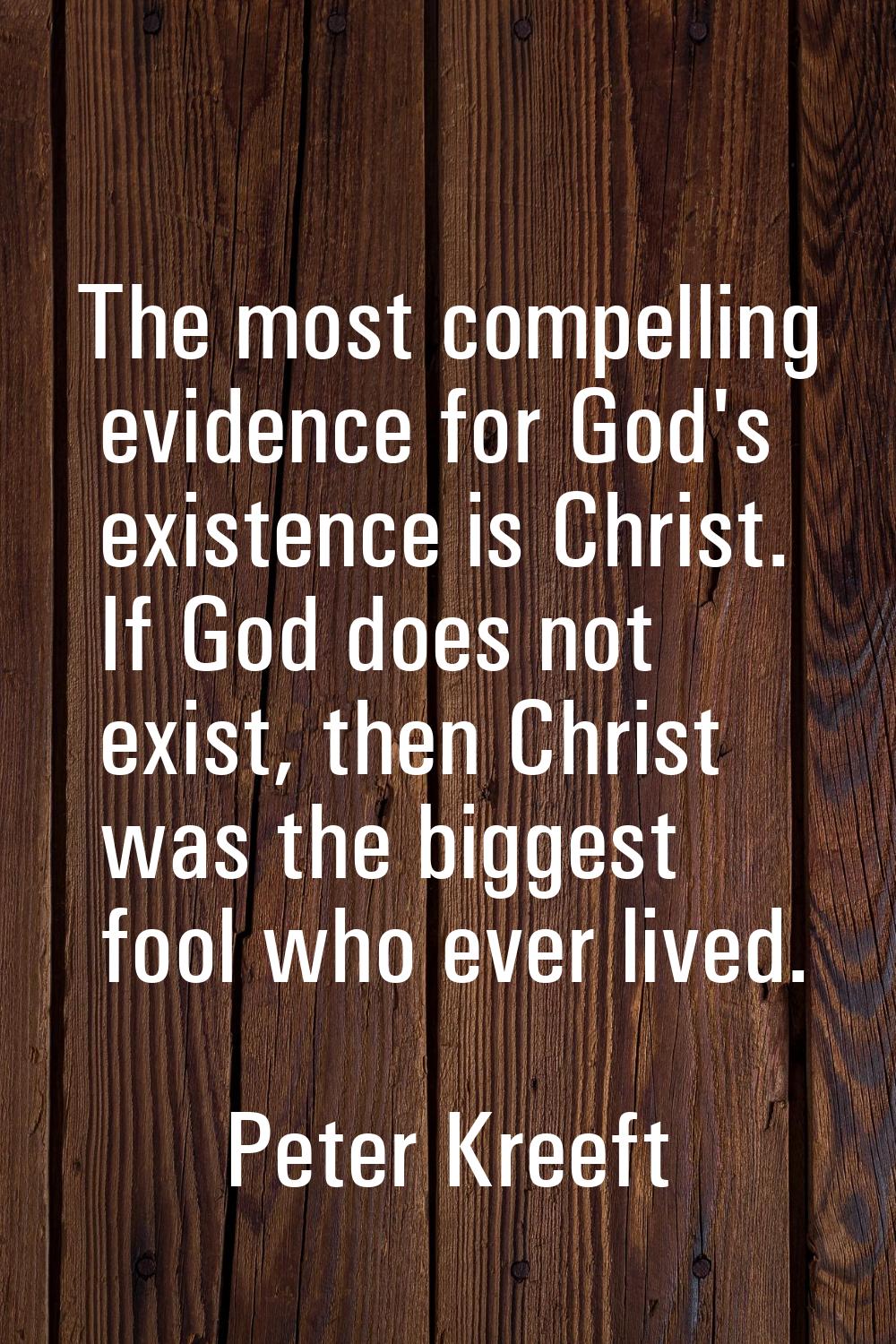The most compelling evidence for God's existence is Christ. If God does not exist, then Christ was 