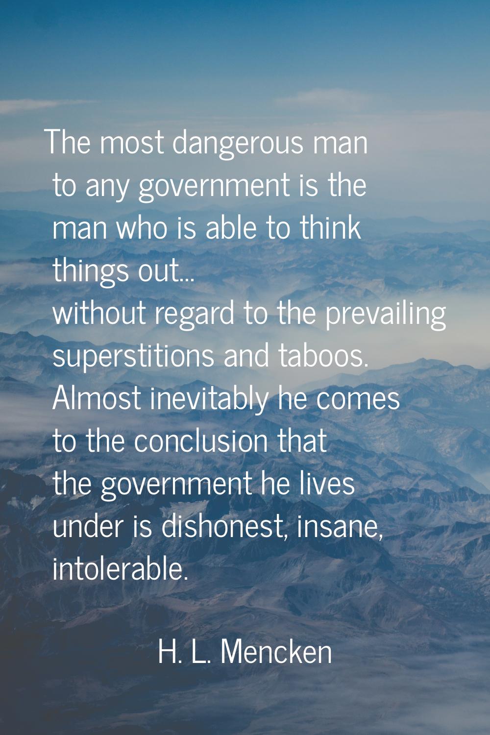 The most dangerous man to any government is the man who is able to think things out... without rega