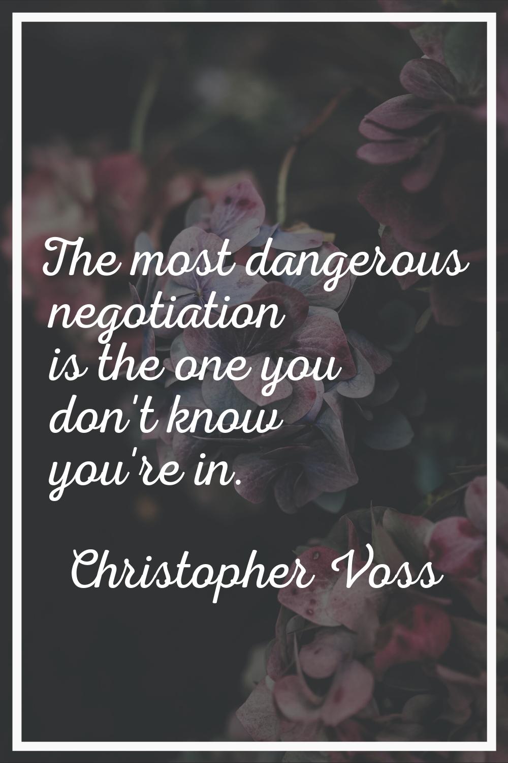 The most dangerous negotiation is the one you don't know you're in.