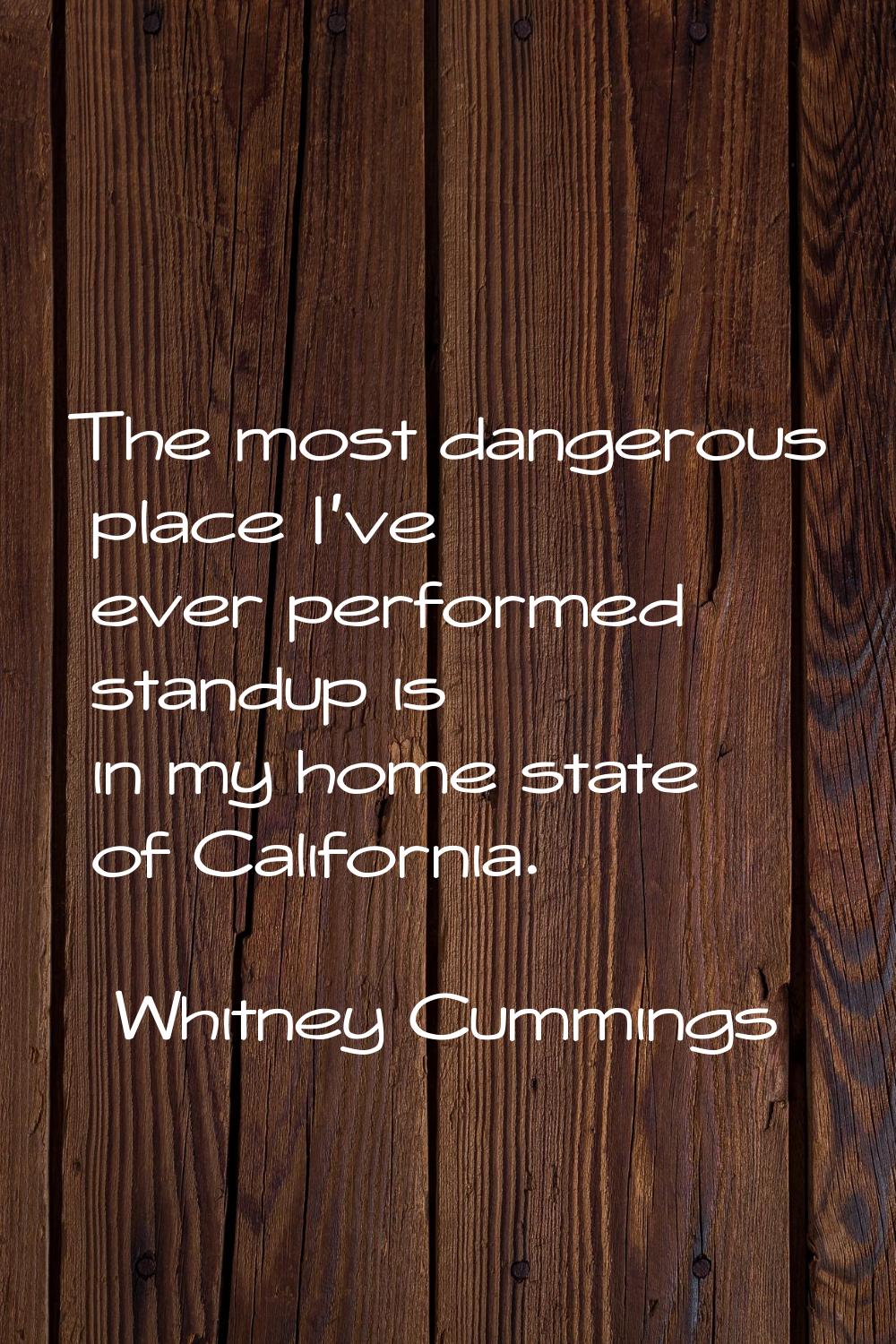 The most dangerous place I've ever performed standup is in my home state of California.