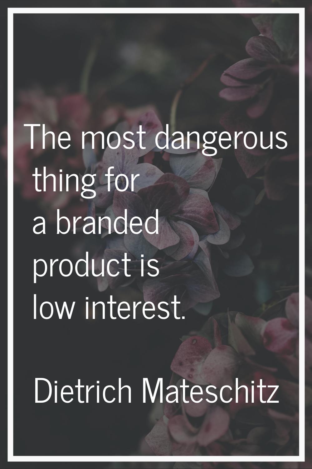 The most dangerous thing for a branded product is low interest.