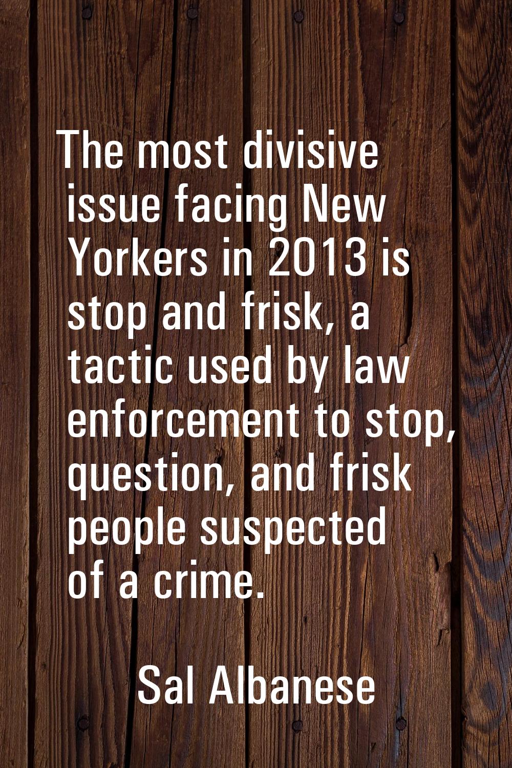 The most divisive issue facing New Yorkers in 2013 is stop and frisk, a tactic used by law enforcem