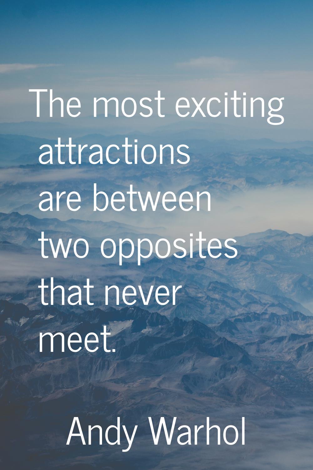 The most exciting attractions are between two opposites that never meet.