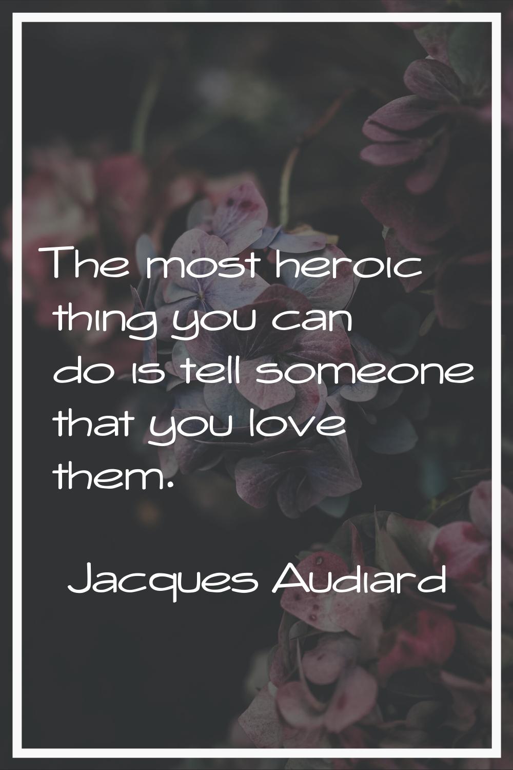 The most heroic thing you can do is tell someone that you love them.