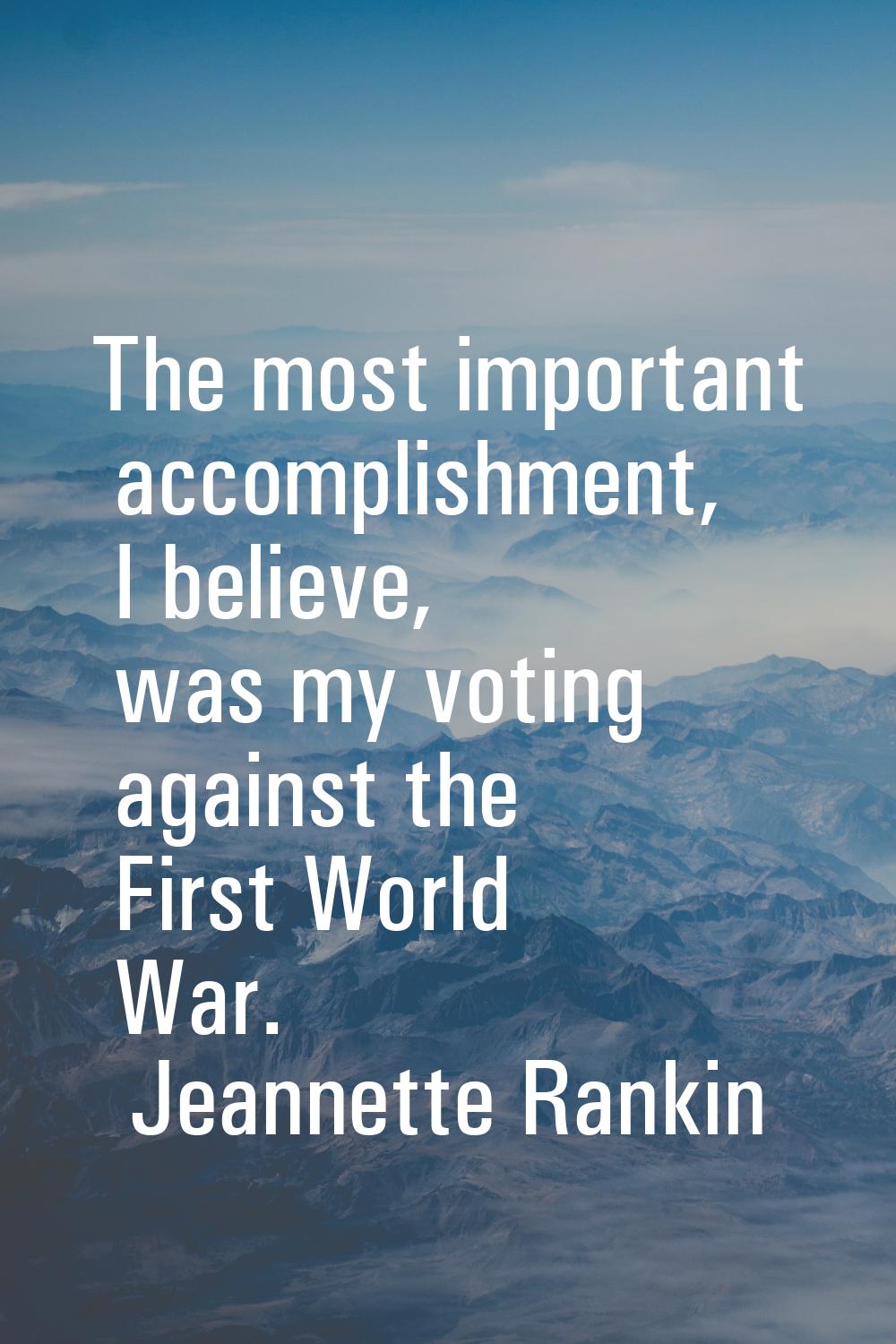 The most important accomplishment, I believe, was my voting against the First World War.