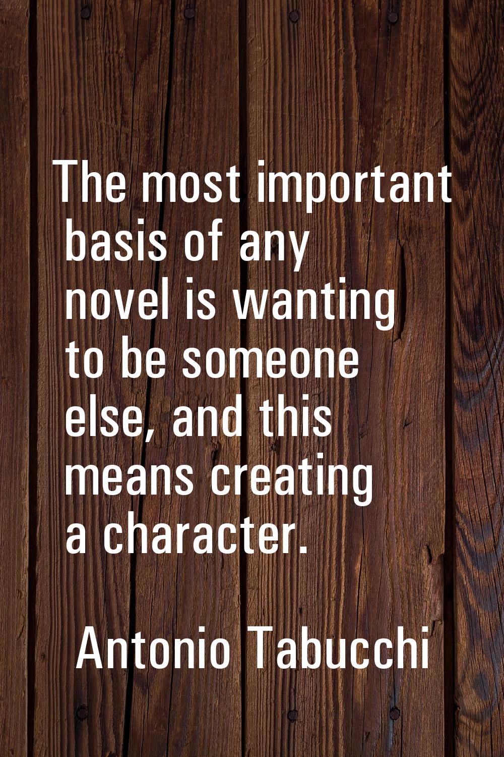 The most important basis of any novel is wanting to be someone else, and this means creating a char