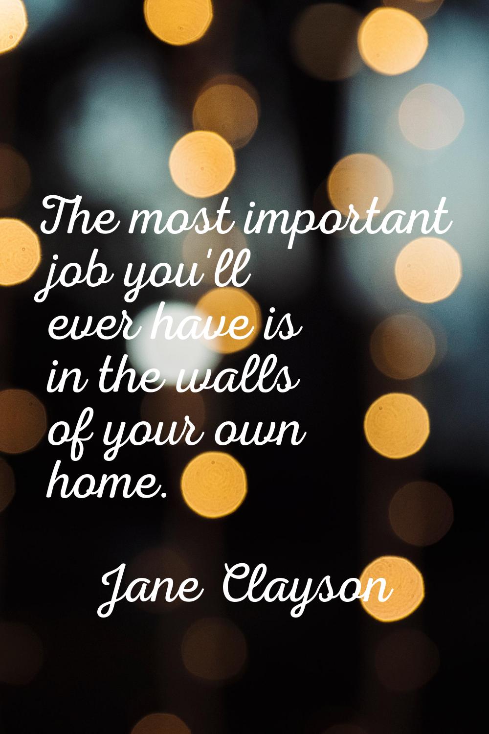 The most important job you'll ever have is in the walls of your own home.