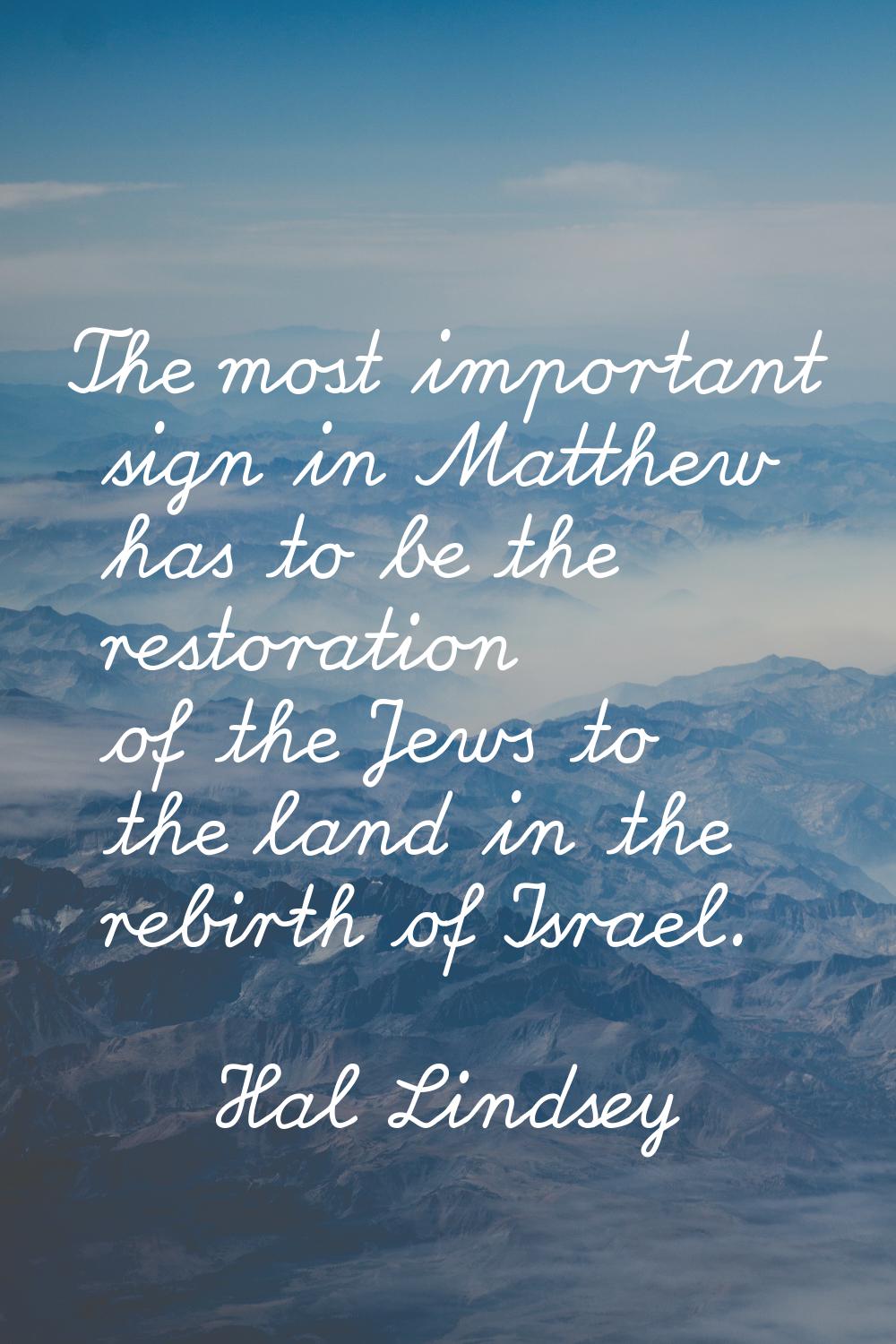 The most important sign in Matthew has to be the restoration of the Jews to the land in the rebirth