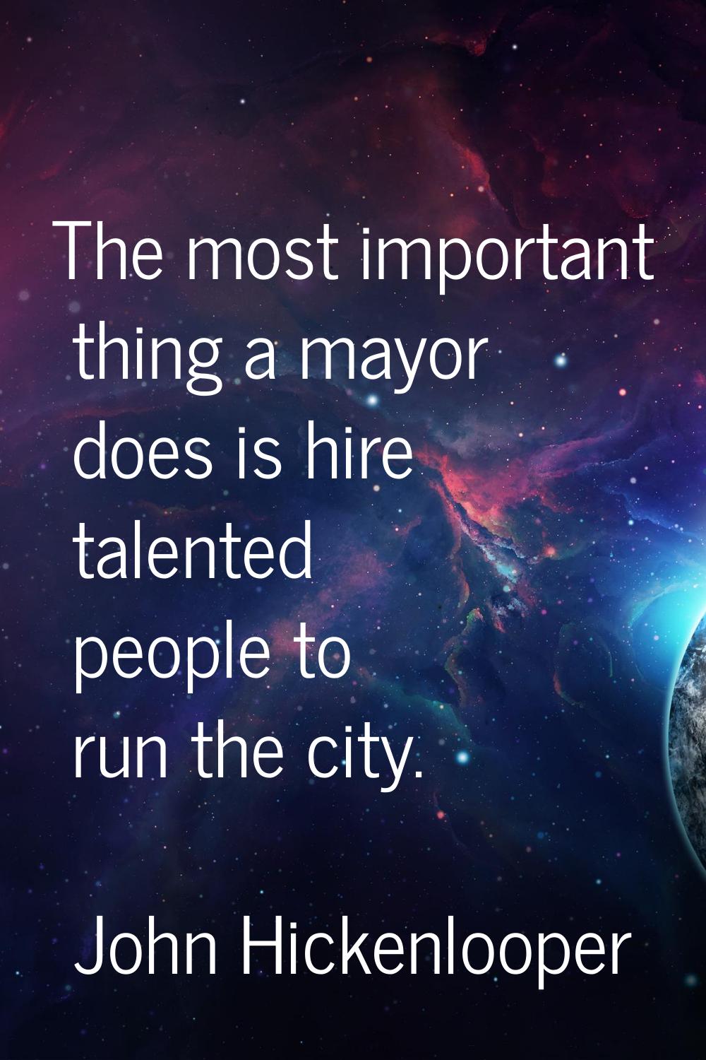 The most important thing a mayor does is hire talented people to run the city.