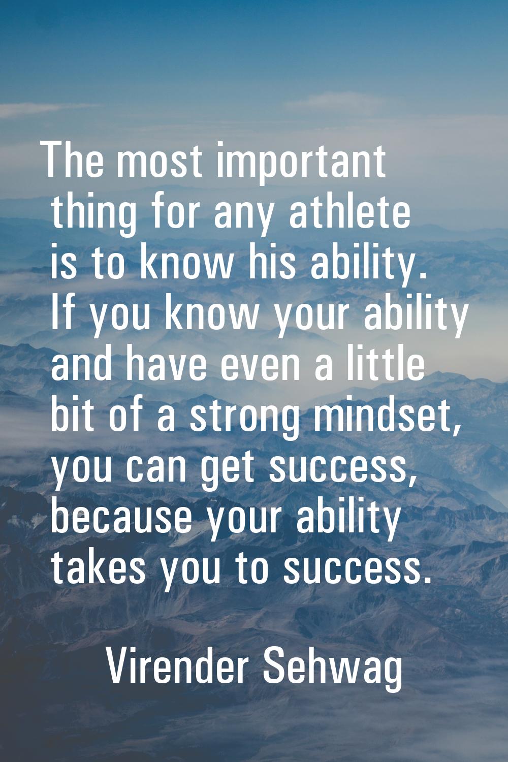 The most important thing for any athlete is to know his ability. If you know your ability and have 