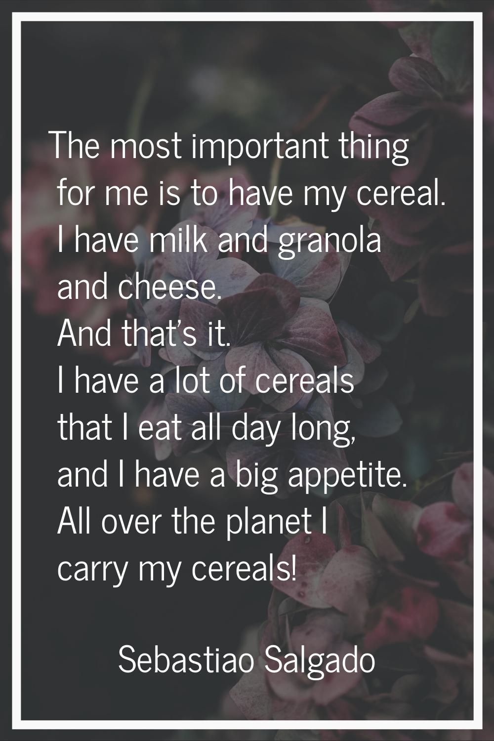The most important thing for me is to have my cereal. I have milk and granola and cheese. And that'