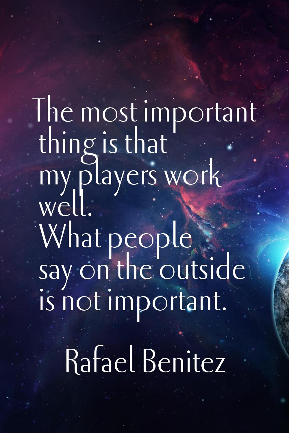 The most important thing is that my players work well. What people say on the outside is not import