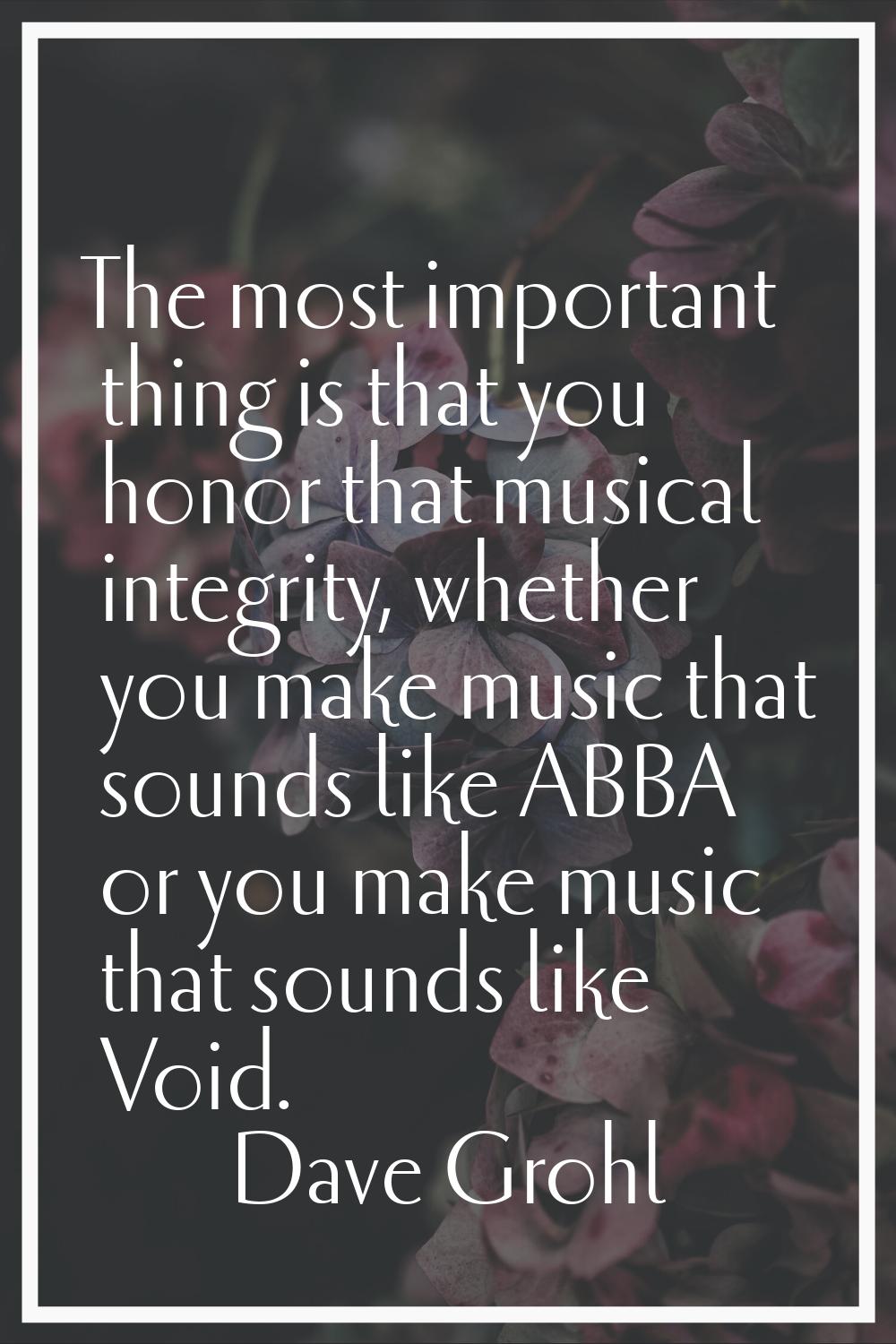 The most important thing is that you honor that musical integrity, whether you make music that soun