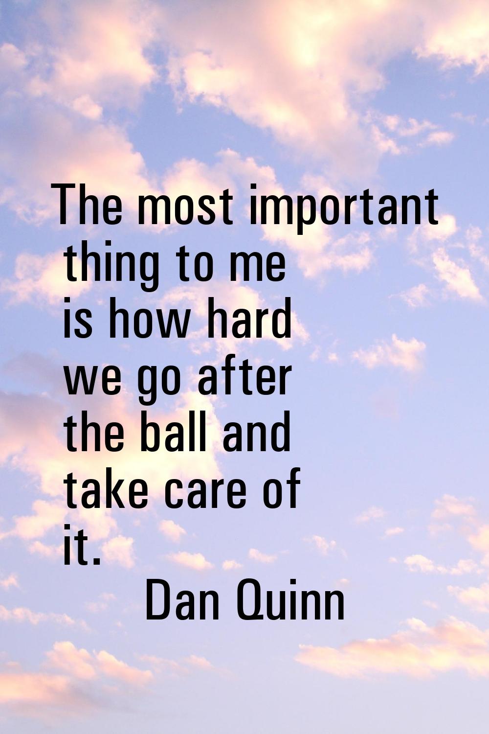 The most important thing to me is how hard we go after the ball and take care of it.