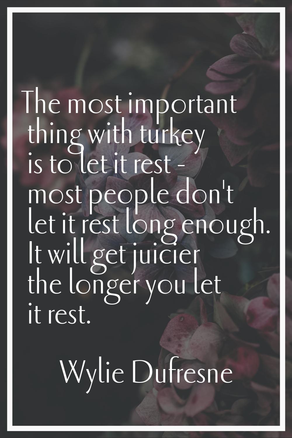 The most important thing with turkey is to let it rest - most people don't let it rest long enough.