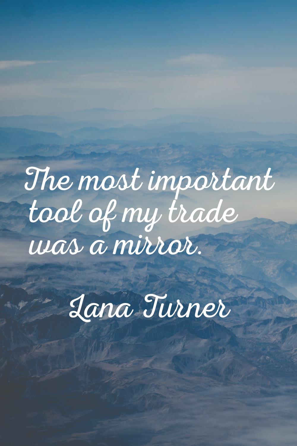 The most important tool of my trade was a mirror.