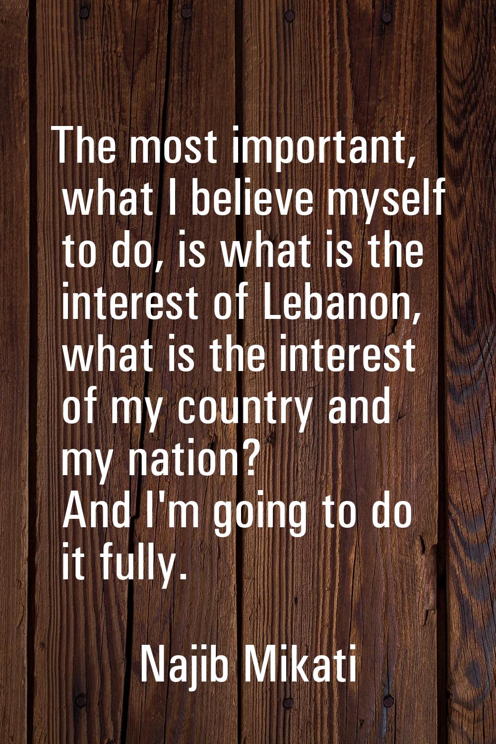 The most important, what I believe myself to do, is what is the interest of Lebanon, what is the in