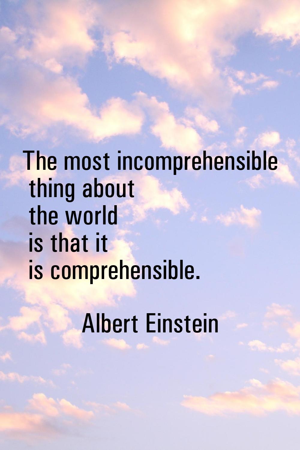The most incomprehensible thing about the world is that it is comprehensible.