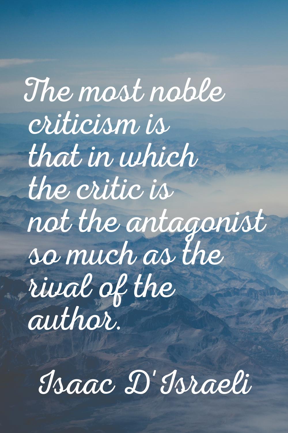 The most noble criticism is that in which the critic is not the antagonist so much as the rival of 