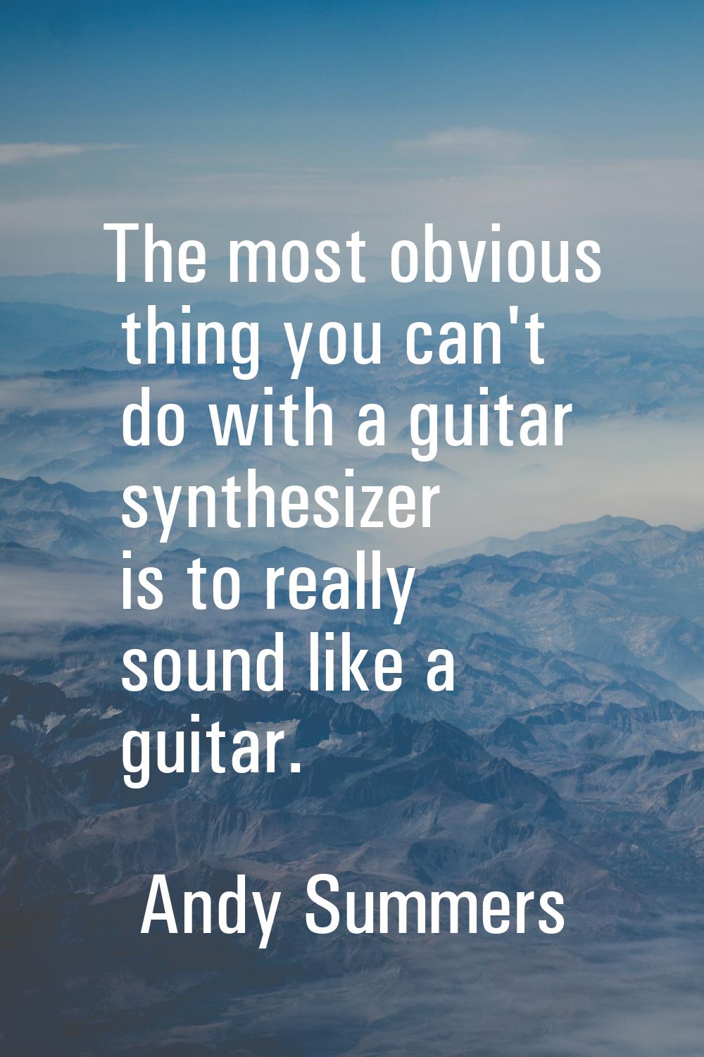 The most obvious thing you can't do with a guitar synthesizer is to really sound like a guitar.