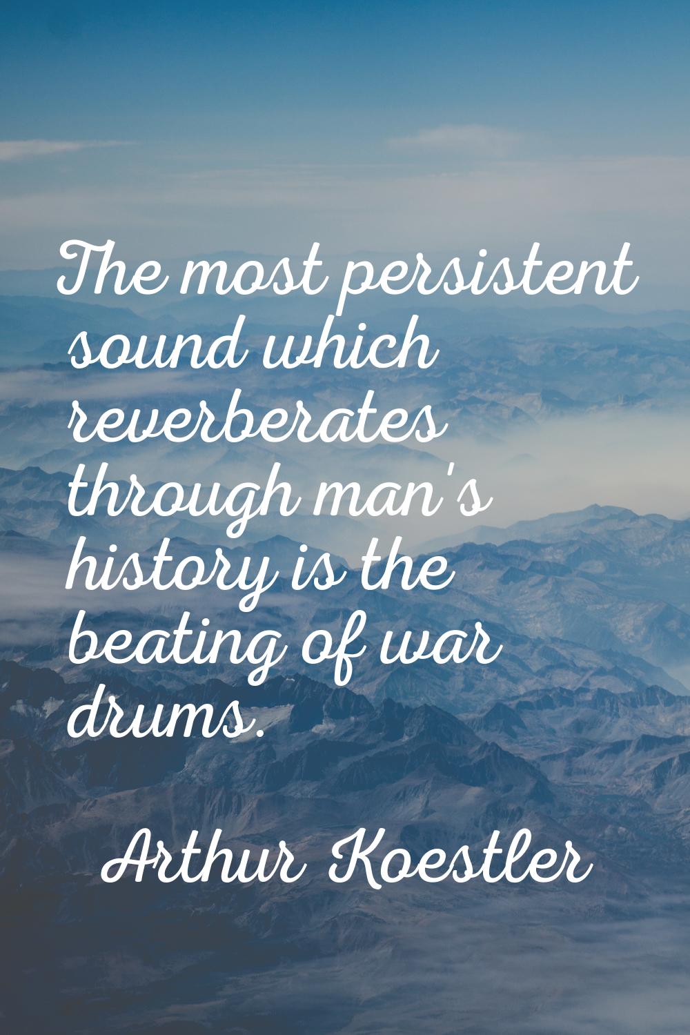 The most persistent sound which reverberates through man's history is the beating of war drums.