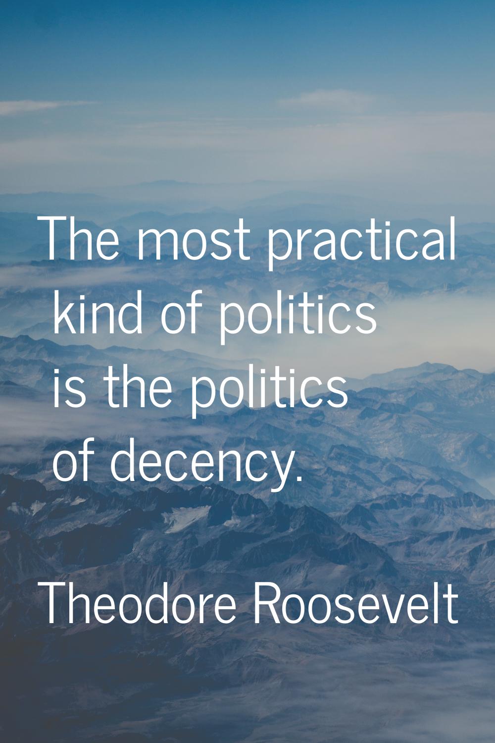 The most practical kind of politics is the politics of decency.