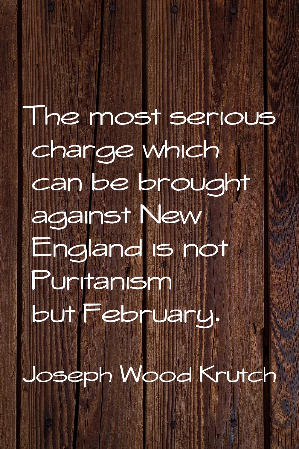 The most serious charge which can be brought against New England is not Puritanism but February.