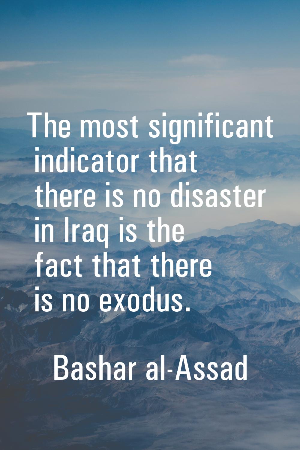 The most significant indicator that there is no disaster in Iraq is the fact that there is no exodu