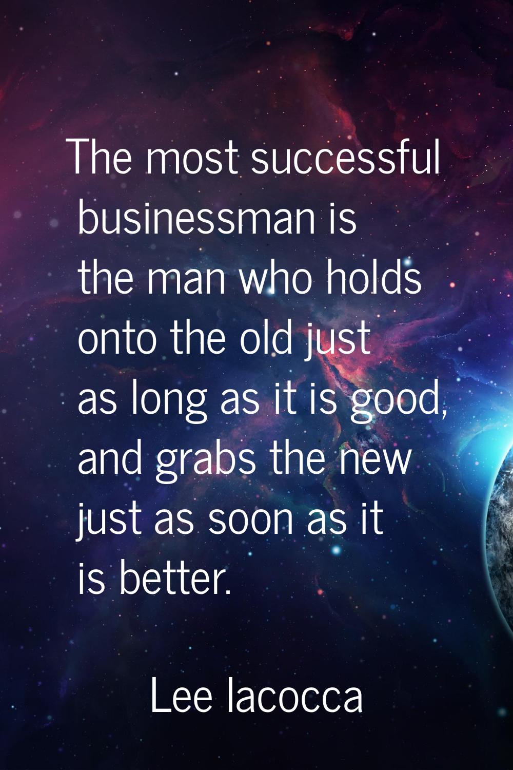 The most successful businessman is the man who holds onto the old just as long as it is good, and g