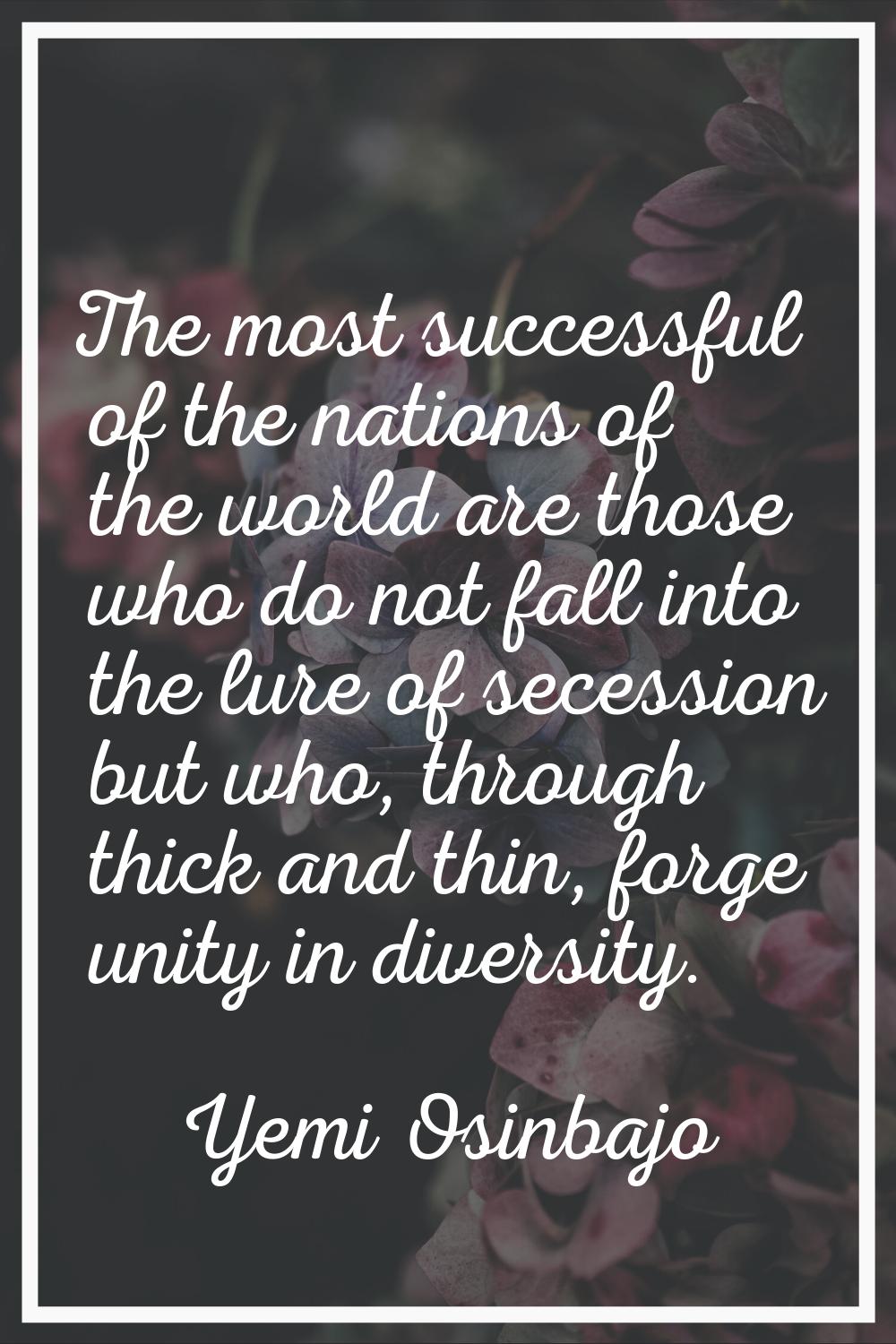 The most successful of the nations of the world are those who do not fall into the lure of secessio