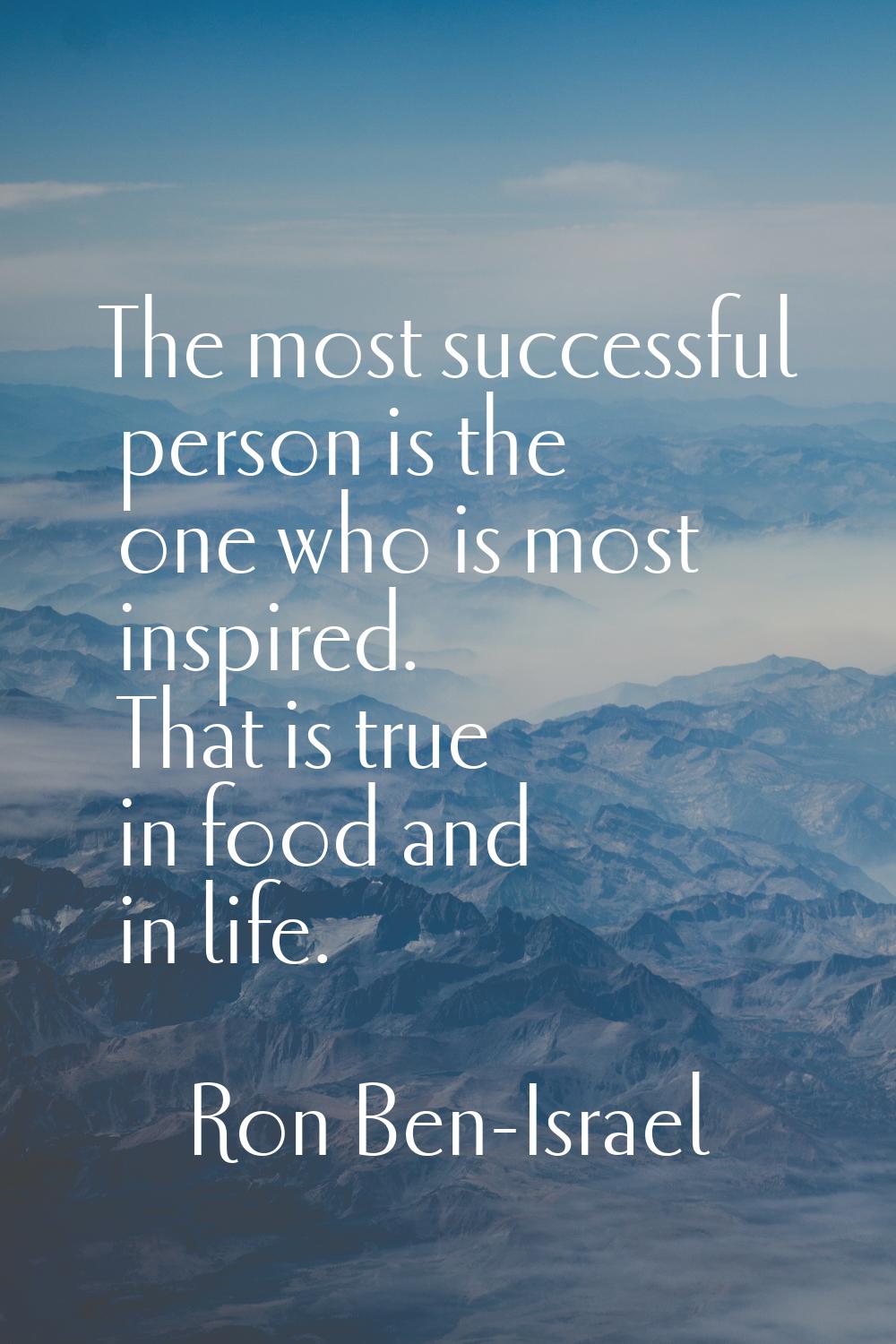 The most successful person is the one who is most inspired. That is true in food and in life.