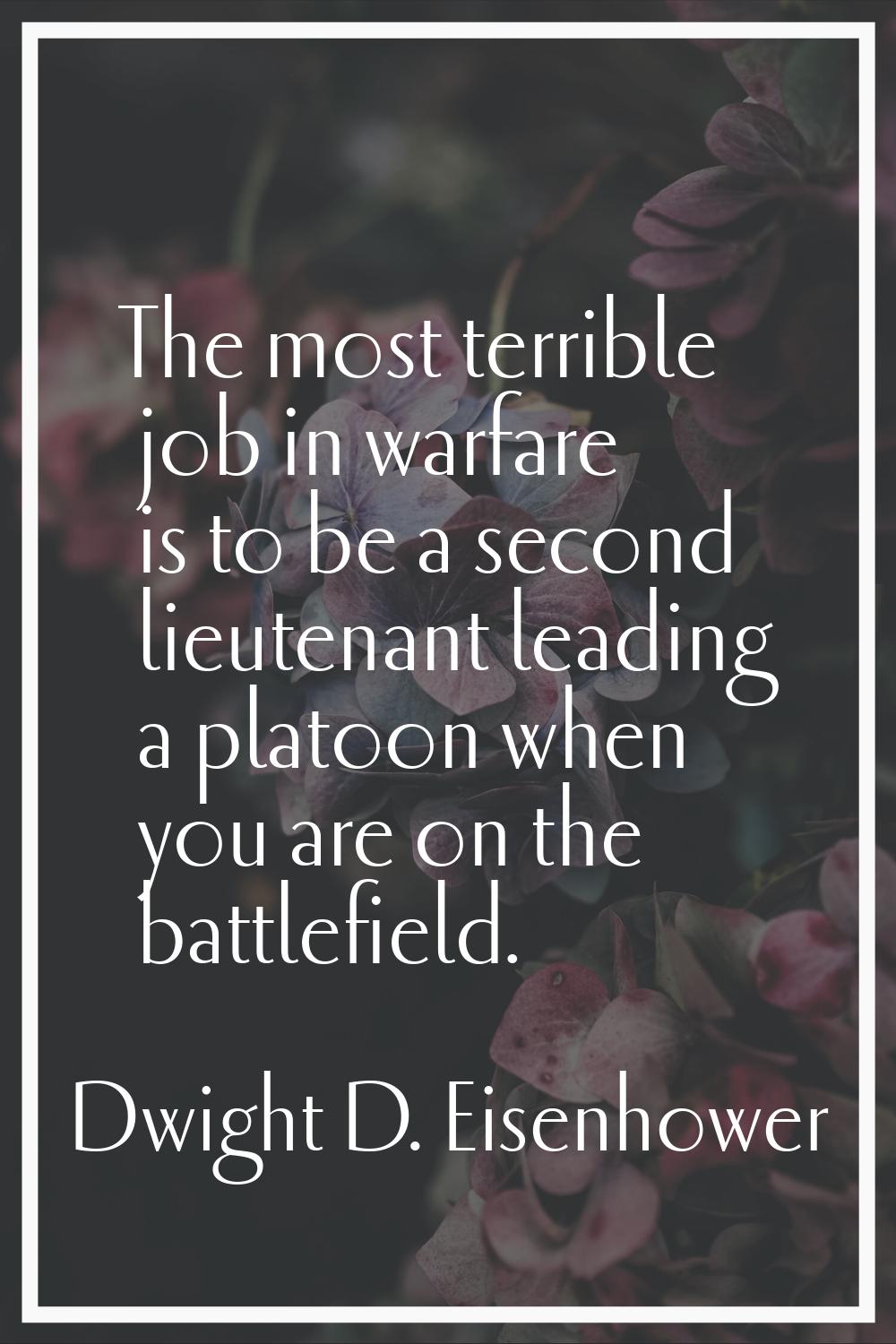 The most terrible job in warfare is to be a second lieutenant leading a platoon when you are on the