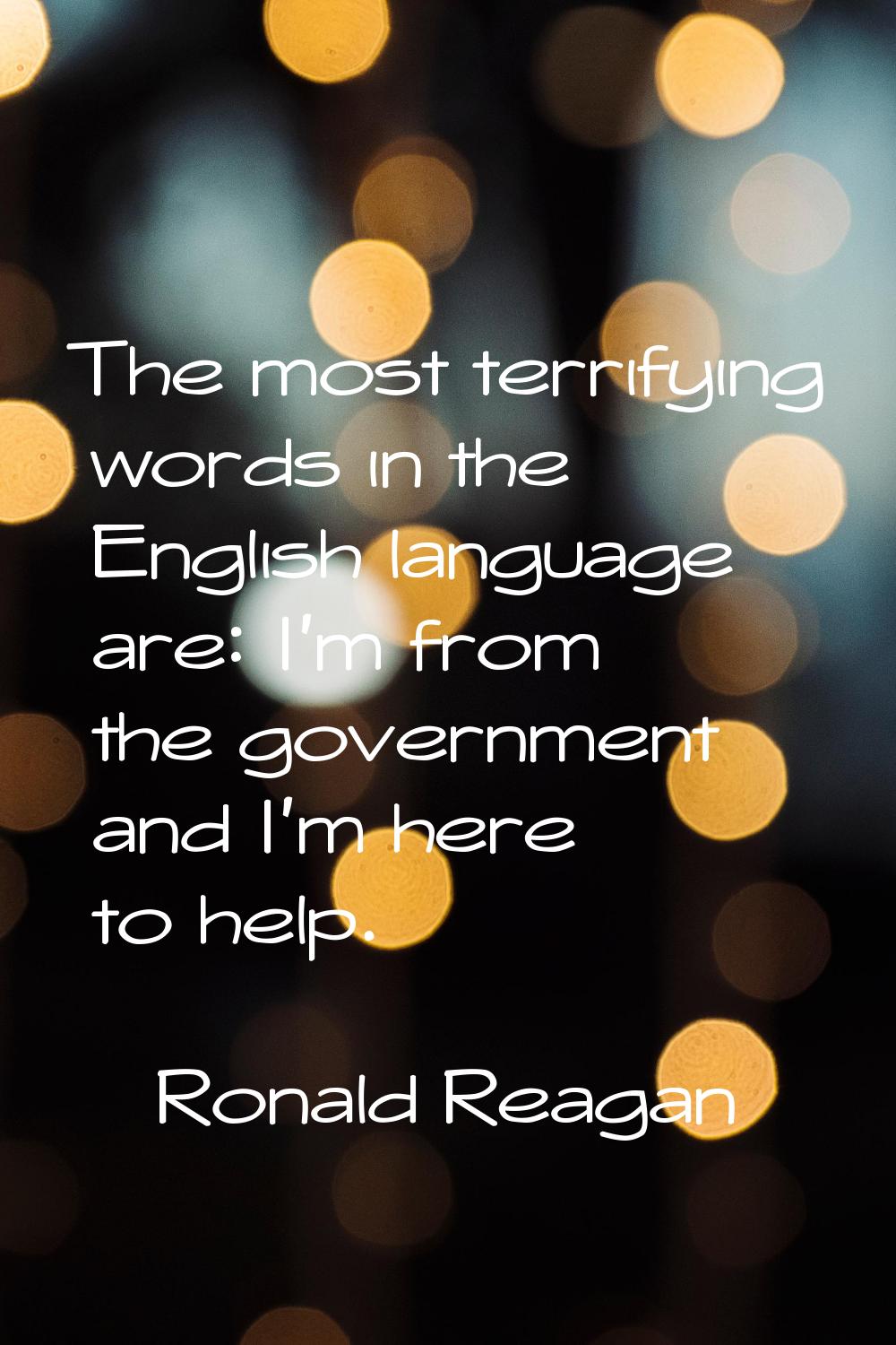 The most terrifying words in the English language are: I'm from the government and I'm here to help