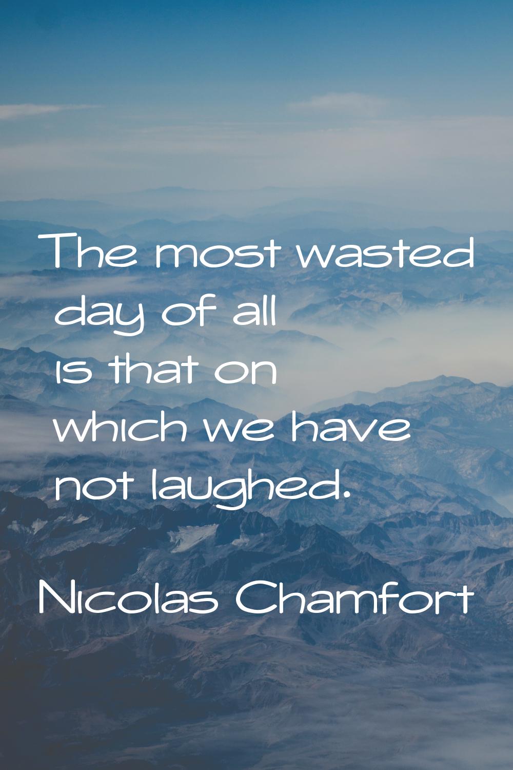 The most wasted day of all is that on which we have not laughed.