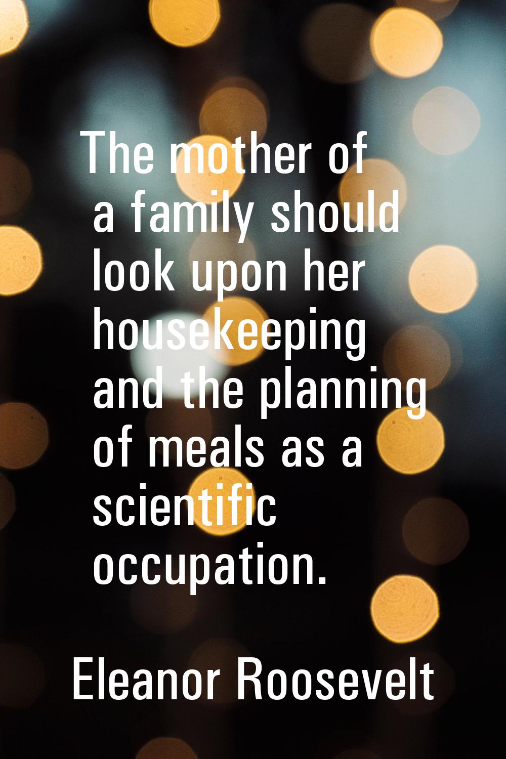 The mother of a family should look upon her housekeeping and the planning of meals as a scientific 