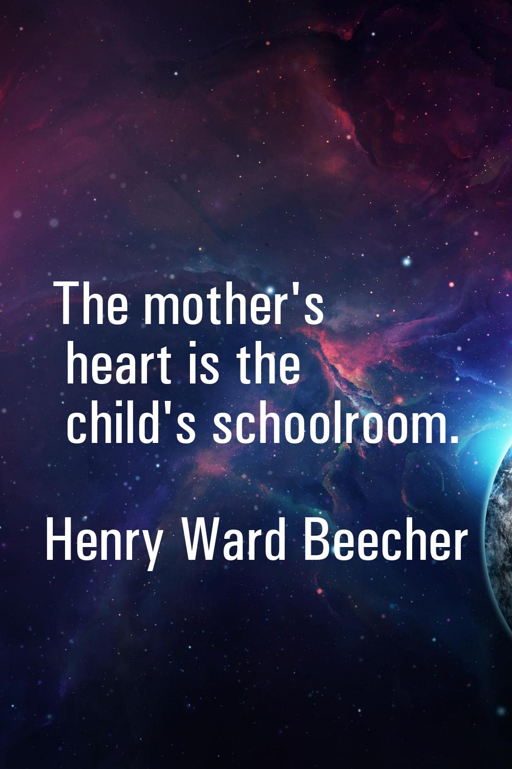 The mother's heart is the child's schoolroom.