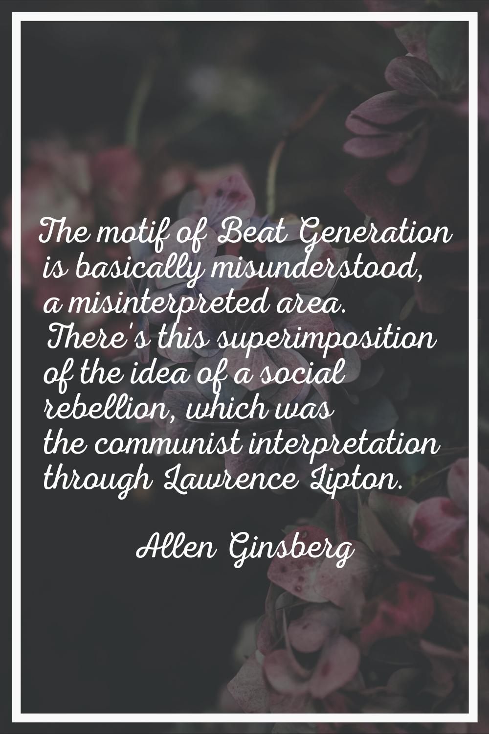 The motif of Beat Generation is basically misunderstood, a misinterpreted area. There's this superi