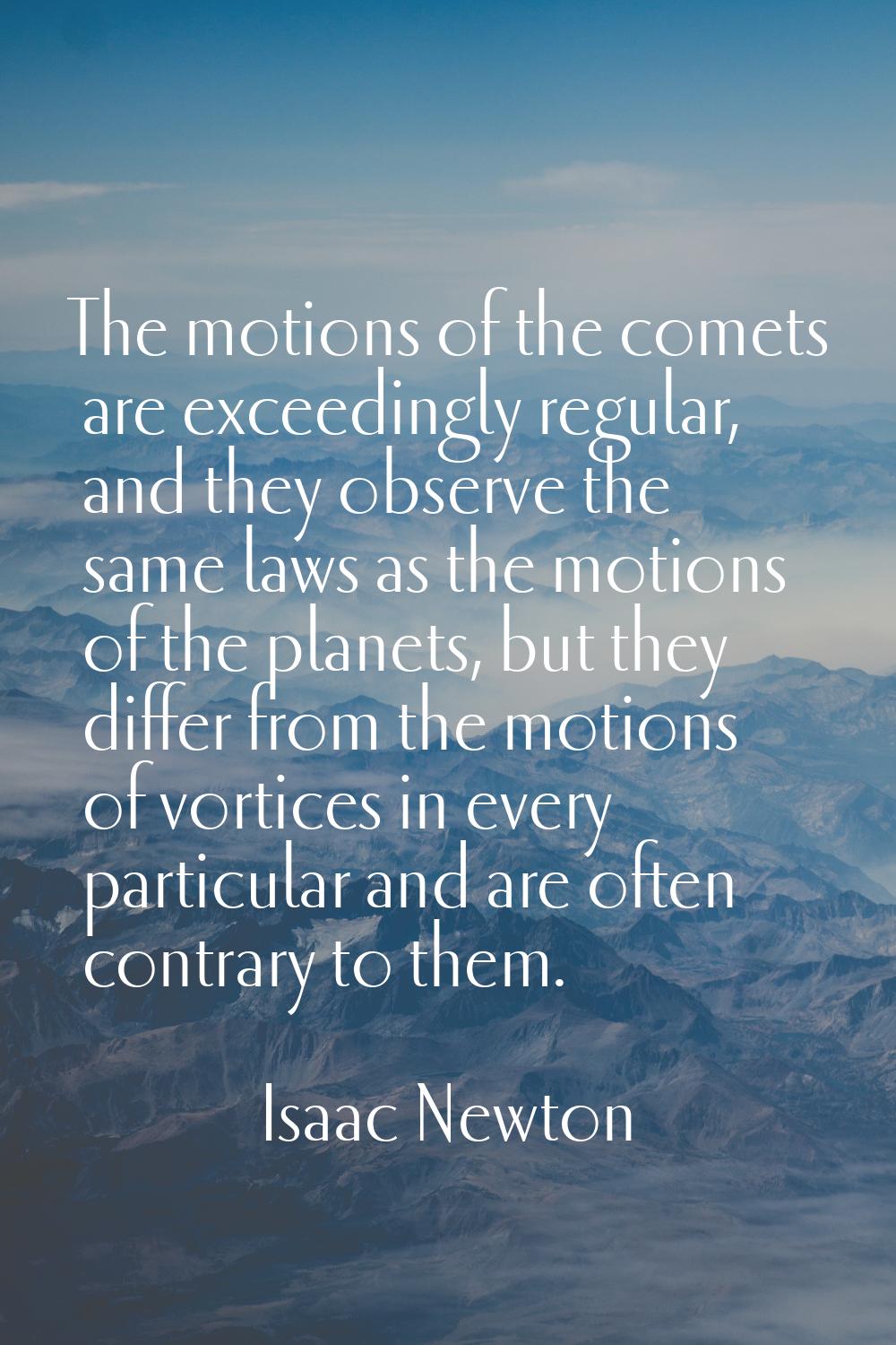 The motions of the comets are exceedingly regular, and they observe the same laws as the motions of